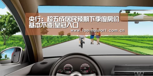 央行:超五成居民预期下季度房价基本不变|皇冠入口(图3) 皇冠体育app